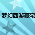 梦幻西游豪宅最大空间（梦幻西游豪宅空间）