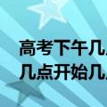 高考下午几点开始几点结束2020（高考下午几点开始几点结束）