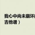 我心中尚未崩坏的地方吉他谱弹唱（我心中尚未崩坏的地方吉他谱）