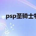 psp圣骑士物语修改版（psp圣骑士物语）