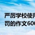 严厉学校使用机器惩罚作文（被学校用机器惩罚的作文600字）