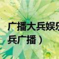 广播大兵娱乐二人转最新时间（娱乐二人转大兵广播）