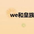 we和皇族谁先引进韩援（we对皇族）