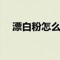 漂白粉怎么用来洗衣服（漂白粉怎么用）