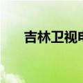 吉林卫视电视节目单（吉林卫视参数）