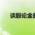 谈股论金最新（谈股论金股票学习网）
