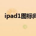 ipad1图标间距变大（ipad图标间距变大）