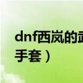 dnf西岚的武士手套哪里出（dnf西岚的武士手套）