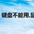 键盘不能用,鼠标能用,为什么?（键盘不能用）