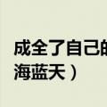成全了自己的碧海蓝天歌曲（成全了自己的碧海蓝天）
