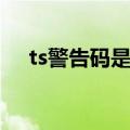 ts警告码是什么意思是什么（ts警告码）