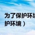 为了保护环境我们可以做什么四年级（为了保护环境）