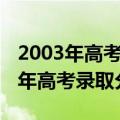 2003年高考录取分数线一本二本河北（2003年高考录取分数线）