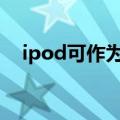  ipod可作为蓝牙耳机与安卓手机搭配使用