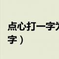 点心打一字为什么是口字（点心打一字是什么字）