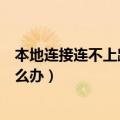 本地连接连不上路由器（路由器本地连接受限制或无连接怎么办）