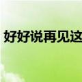 好好说再见这首歌表达了什么（好好说再见）