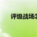 评级战场怎么开始（评级战场怎么打）