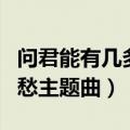 问君能有几多愁主题曲路太远（问君能有几多愁主题曲）