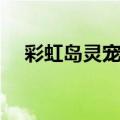 彩虹岛灵宠升级路线（彩虹岛灵宠升级）