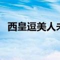 西皇逗美人未删减小说网站（西皇逗美人）