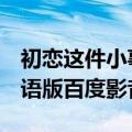 初恋这件小事 1080P 下载（初恋这件小事国语版百度影音）