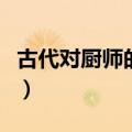 古代对厨师的雅称叫什么（古代对厨师的称呼）