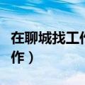 在聊城找工作有什么招聘网站吗（在聊城找工作）