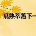 瓜熟蒂落下一句是什么?（瓜熟蒂落下一句）
