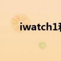 iwatch1和2的二者之间的有哪些不同