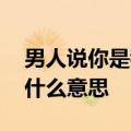 男人说你是我的女人什么意思,我要定了儿女什么意思