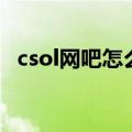 csol网吧怎么玩不了了（csol网吧欢乐行）