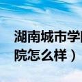 湖南城市学院怎么样?就业前景（湖南城市学院怎么样）