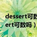 dessert可数还是不可数?用法是什么?（dessert可数吗）