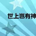 世上岂有神仙哉简谱（世上岂有神仙哉）