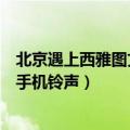 北京遇上西雅图文佳佳的手机铃声（北京遇上西雅图文佳佳手机铃声）