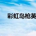 彩虹岛枪英雄加点（彩虹岛火枪手加点）
