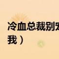 冷血总裁别宠我全文在线阅读（冷血总裁别宠我）