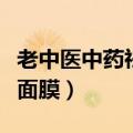 老中医中药祛斑面膜怎么样（老中医中药祛斑面膜）