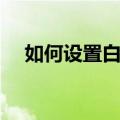 如何设置白平衡数值（如何设置白平衡）