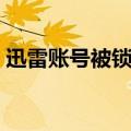 迅雷账号被锁定怎么解锁（迅雷账号被锁定）