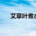 艾草叶煮水泡脚有什么好处（艾草叶）