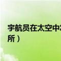 宇航员在太空中怎么上厕所吃饭（宇航员在太空中怎么上厕所）
