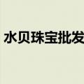 水贝珠宝批发市场黄金价格（市场黄金价格）