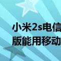 小米2s电信版可以用移动卡吗（小米2s电信版能用移动卡吗）