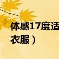 体感17度适合穿什么衣服（17度适合穿什么衣服）