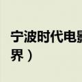 宁波时代电影大世界电话（宁波时代电影大世界）