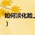 如何淡化脸上色斑的方法（如何淡化脸上色斑）