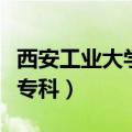 西安工业大学专科有哪些专业（西安工业大学专科）