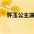 怀玉公主演员表欢欢（怀玉公主演员表）